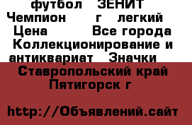 1.1) футбол : ЗЕНИТ - Чемпион 1984 г  (легкий) › Цена ­ 349 - Все города Коллекционирование и антиквариат » Значки   . Ставропольский край,Пятигорск г.